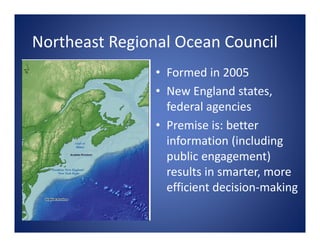 Northeast Regional Ocean Council
                • Formed in 2005 
                • New England states, 
                ...