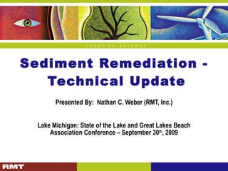 Sediment Remediation -  Technical Update Presented By:  Nathan C. Weber (RMT, Inc.) Lake Michigan: State of the Lake and Great Lakes Beach Association Conference – September 30 th , 2009 