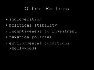Other Factors
• agglomeration
• political stability
• receptiveness to investment
• taxation policies
• environmental conditions
  (Hollywood)
 
