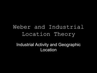 Weber and Industrial
  Location Theory
Industrial Activity and Geographic
             Location
 