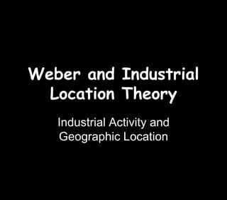 Weber and Industrial
  Location Theory
   Industrial Activity and
   Geographic Location
 