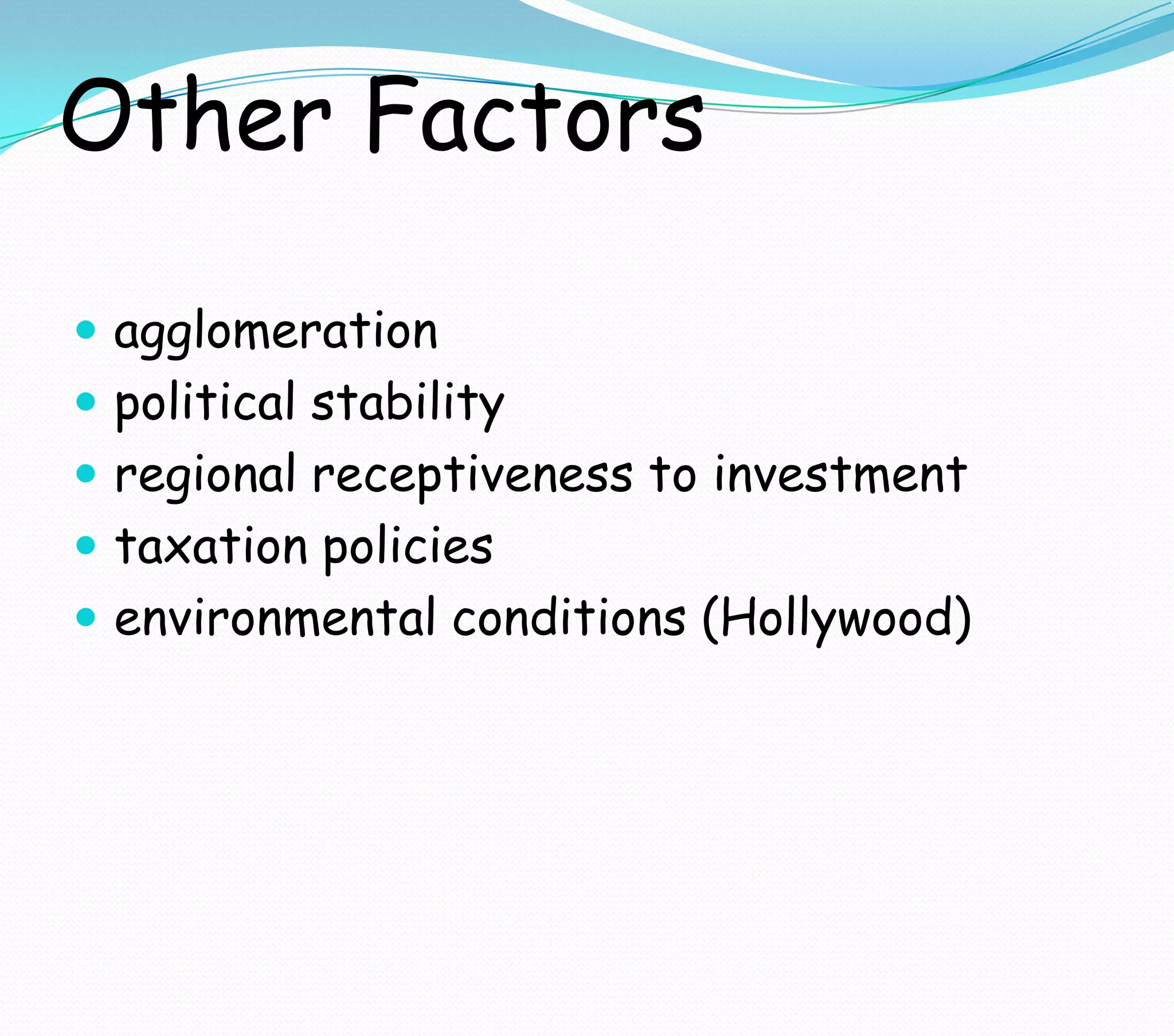 Other Factors
 agglomeration
 political stability
 regional receptiveness to investment
 taxation policies
 environmental conditions (Hollywood)
 