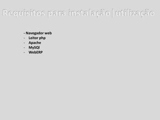 - Navegador web
- Leitor php
- Apache
- MySQl
- WebERP
 