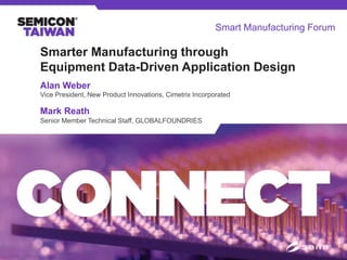 Smarter Manufacturing through
Equipment Data-Driven Application Design
Alan Weber
Mark Reath
Vice President, New Product Innovations, Cimetrix Incorporated
Senior Member Technical Staff, GLOBALFOUNDRIES
Smart Manufacturing Forum
 