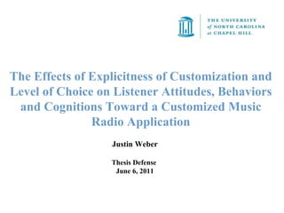 The Effects of Explicitness of Customization and Level of Choice on Listener Attitudes, Behaviors and Cognitions Toward a Customized Music Radio Application Justin Weber Thesis Defense  June 6, 2011 