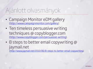 Ajánlott olvasmányok
•  Campaign Monitor eDM gallery
 (http://www.campaignmonitor.com/gallery)

•  Ten timeless persuasive writing
   techniques @ copyblogger.com
 (http://www.copyblogger.com/persuasive-writing)

•  8 steps to better email copywriting @
   jaymail.net
 (http://www.jaymail.net/2010/06/8-steps-to-better-email-copywriting)
 