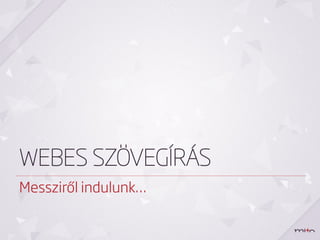WEBES SZÖVEGÍRÁS
Messziről indulunk…
 