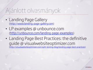 Ajánlott olvasmányok
•  Landing Page Gallery
 (http://www.landing-page-gallery.com)

•  LP examples @ unbounce.com
 (http://unbounce.com/landing-page-examples)
•  Landing Page Best Practices: the deﬁnitive
   guide @ visualwebsiteoptimizer.com
 (http://visualwebsiteoptimizer.com/split-testing-blog/landing-page-best-practices)
 