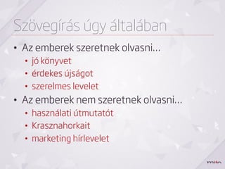 Szövegírás úgy általában
•  Az emberek szeretnek olvasni…
  •  jó könyvet
  •  érdekes újságot
  •  szerelmes levelet
•  Az emberek nem szeretnek olvasni…
  •  használati útmutatót
  •  Krasznahorkait
  •  marketing hírlevelet
 