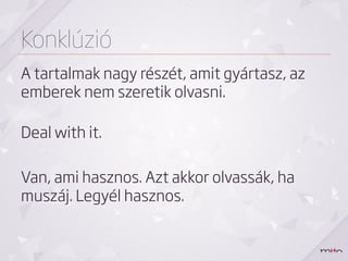 Konklúzió
A tartalmak nagy részét, amit gyártasz, az
emberek nem szeretik olvasni.

Deal with it.

Van, ami hasznos. Azt akkor olvassák, ha
muszáj. Legyél hasznos.
 