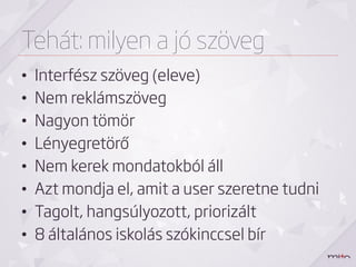 Tehát: milyen a jó szöveg
•    Interfész szöveg (eleve)
•    Nem reklámszöveg
•    Nagyon tömör
•    Lényegretörő
•    Nem kerek mondatokból áll
•    Azt mondja el, amit a user szeretne tudni
•    Tagolt, hangsúlyozott, priorizált
•    8 általános iskolás szókinccsel bír
 