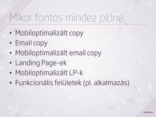 Mikor fontos mindez pláne
•    Mobiloptimalizált copy
•    Email copy
•    Mobiloptimalizált email copy
•    Landing Page-ek
•    Mobiloptimalizált LP-k
•    Funkcionális felületek (pl. alkalmazás)
 