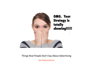 Things Real People Don't Say About Advertising
               http://tpdsaa.tumblr.com
 