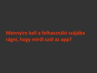 Mennyire kell a felhasználó szájába
rágni, hogy miről szól az app?
 