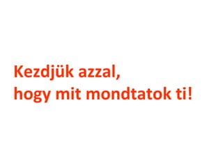 Kezdjük azzal,
hogy mit mondtatok ti!
 