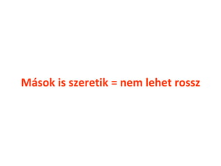 Mások is szeretik = nem lehet rossz
 