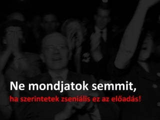 Ne mondjatok semmit,
ha szerintetek zseniális ez az előadás!
 