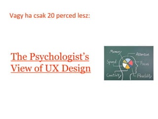 Vagy ha csak 20 perced lesz:




The Psychologist’s
View of UX Design
 