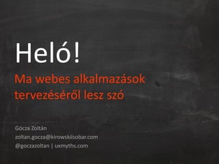 Heló!
Ma webes alkalmazások
tervezéséről lesz szó

Gócza Zoltán
zoltan.gocza@kirowskiisobar.com
@goczazoltan | uxmyths.com
 