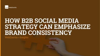 WebEnertia > Insights
HOW B2B SOCIAL MEDIA
STRATEGY CAN EMPHASIZE
BRAND CONSISTENCY
 