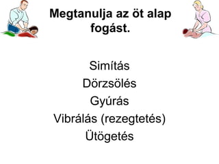 Megtanulja az öt alap
fogást.
Simítás
Dörzsölés
Gyúrás
Vibrálás (rezegtetés)
Ütögetés

 