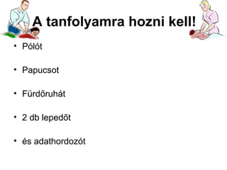 A tanfolyamra hozni kell!
• Pólót
• Papucsot
• Fürdőruhát
• 2 db lepedőt
• és adathordozót

 