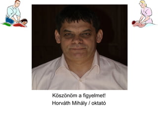 Köszönöm a figyelmet!
Horváth Mihály / oktató

 