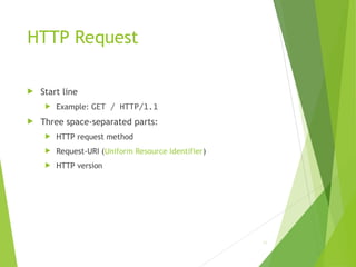 HTTP Request
 Start line
 Example: GET / HTTP/1.1
 Three space-separated parts:
 HTTP request method
 Request-URI (Uniform Resource Identifier)
 HTTP version
31
 