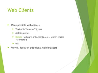 Web Clients
 Many possible web clients:
 Text-only “browser” (lynx)
 Mobile phones
 Robots (software-only clients, e.g., search engine
“crawlers”)
 etc.
 We will focus on traditional web browsers
59
 