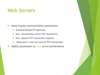 Web Servers
 Some Coyote communication parameters:
 Allowed/blocked IP addresses
 Max. simultaneous active TCP connections
 Max. queued TCP connection requests
 “Keep-alive” time for inactive TCP connections
 Modify parameters to tune server performance
68
 