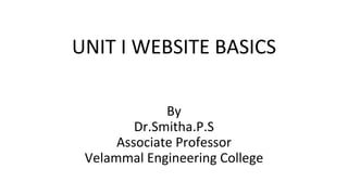 UNIT I WEBSITE BASICS
By
Dr.Smitha.P.S
Associate Professor
Velammal Engineering College
 