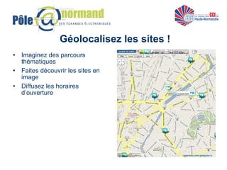 Géolocalisez les sites ! Imaginez des parcours thématiques Faites découvrir les sites en image Diffusez les horaires d’ouverture 