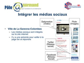 Intégrer les médias sociaux <ul><li>Ville de La Garenne-Colombes </li></ul><ul><ul><li>Les médias sociaux sont intégrés su...