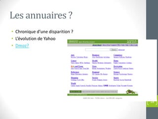 Les annuaires ?
• Chronique d’une disparition ?
• L’évolution de Yahoo
• Dmoz?




                                  18
 