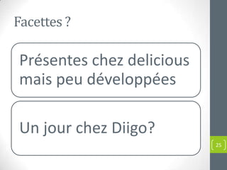 Facettes ?

Présentes chez delicious
mais peu développées

Un jour chez Diigo?
                           25
 