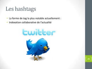 Les hashtags
• La forme de tag la plus notable actuellement :
• Indexation collaborative de l’actualité




                                                   26
 