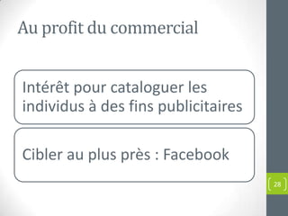 Au profit du commercial


Intérêt pour cataloguer les
individus à des fins publicitaires

Cibler au plus près : Facebook
                                     28
 