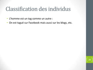 Classification des individus
• L’homme est un tag comme un autre :
• On est tagué sur Facebook mais aussi sur les blogs, etc.




                                                             29
 