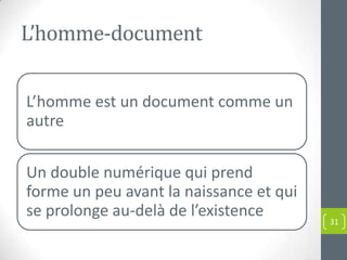 L’homme-document


L’homme est un document comme un
autre

Un double numérique qui prend
forme un peu avant la naissance et qui
se prolonge au-delà de l’existence
                                         31
 