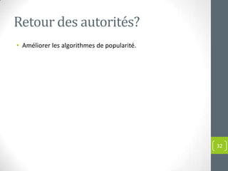 Retour des autorités?
• Améliorer les algorithmes de popularité.




                                             32
 