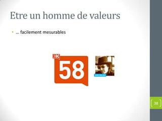 Etre un homme de valeurs
• … facilement mesurables




                            38
 