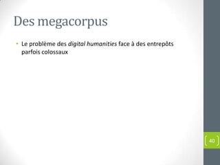 Des megacorpus
• Le problème des digital humanities face à des entrepôts
  parfois colossaux




                                                            40
 