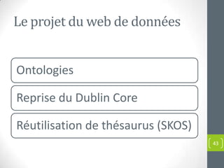Le projet du web de données


Ontologies

Reprise du Dublin Core

Réutilisation de thésaurus (SKOS)
                                    43
 