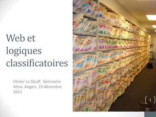 Web et
logiques
classificatoires
 Olivier Le Deuff. Séminaire
 Alma. Angers. 15 décembre
 2011
                               1
 