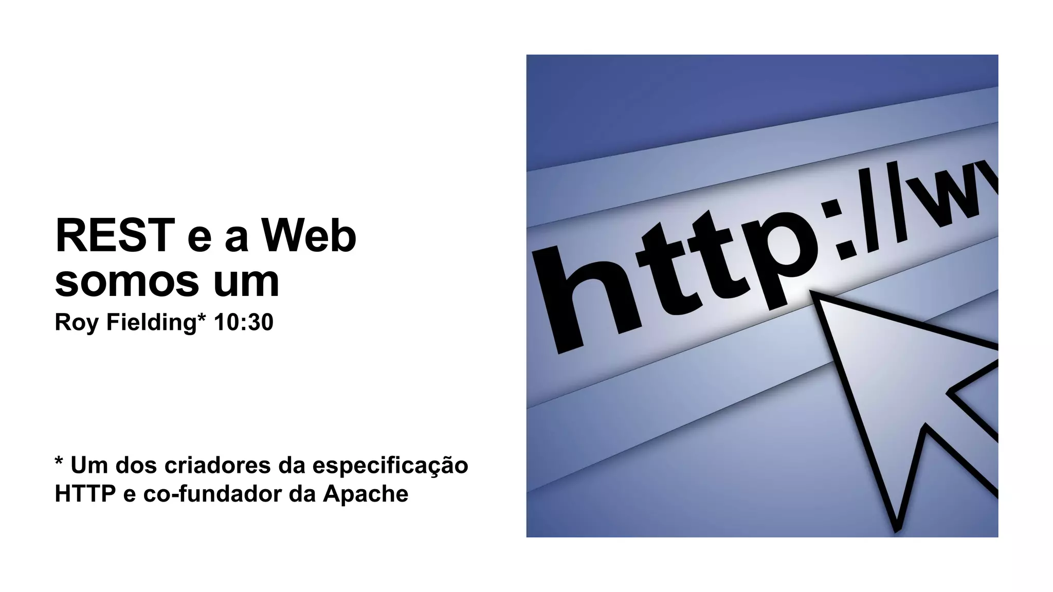 REST e a Web
somos um
Roy Fielding* 10:30
* Um dos criadores da especificação
HTTP e co-fundador da Apache
 