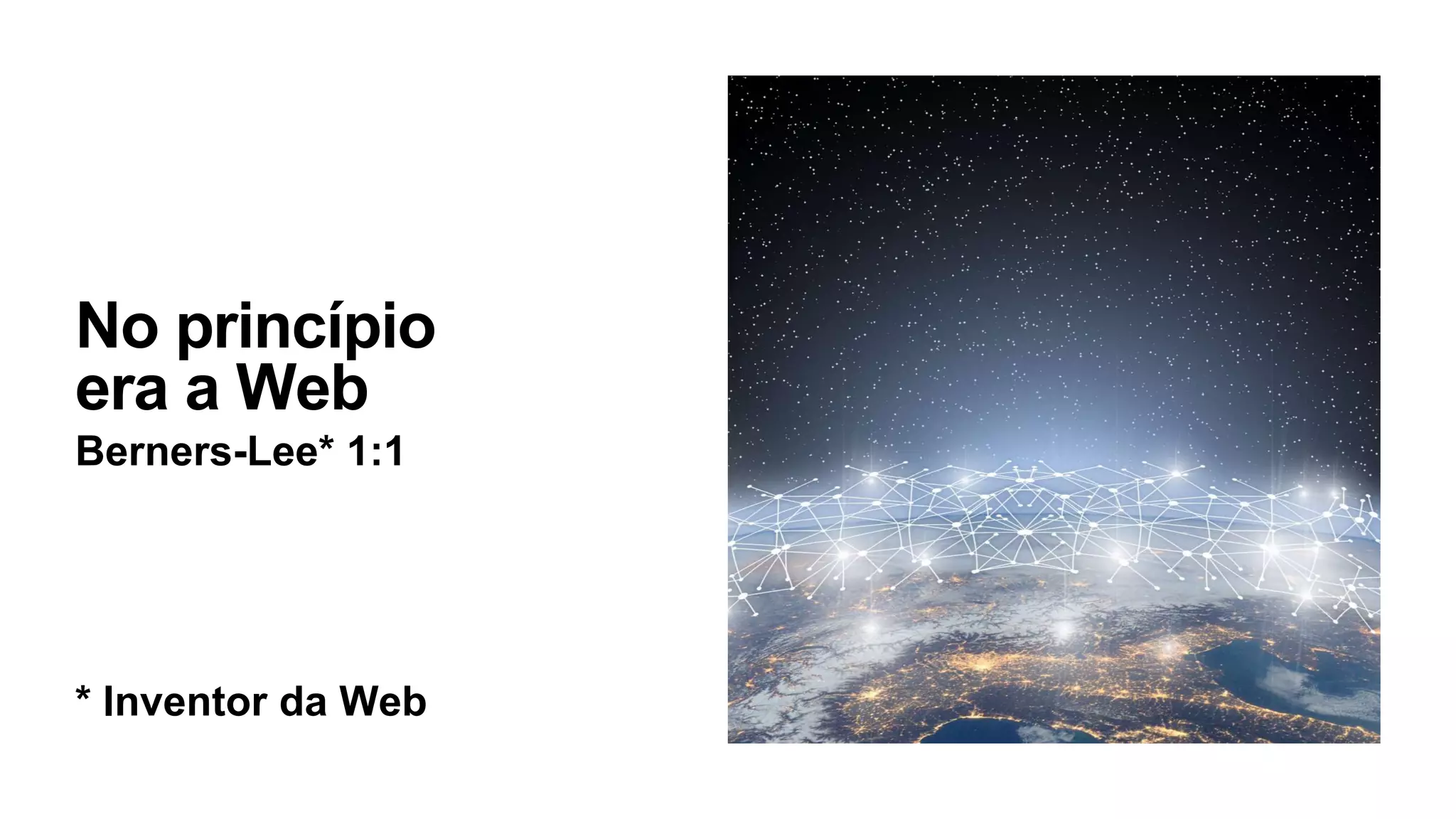 No princípio
era a Web
Berners-Lee* 1:1
* Inventor da Web
 