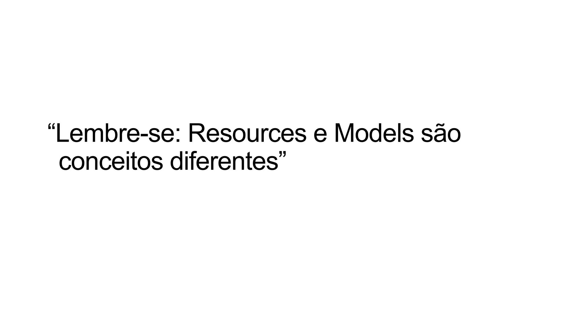 “Lembre-se: Resources e Models são
conceitos diferentes”
 