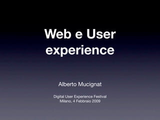 Web e User
experience

   Alberto Mucignat

 Digital User Experience Festival
     Milano, 4 Febbraio 2009
 