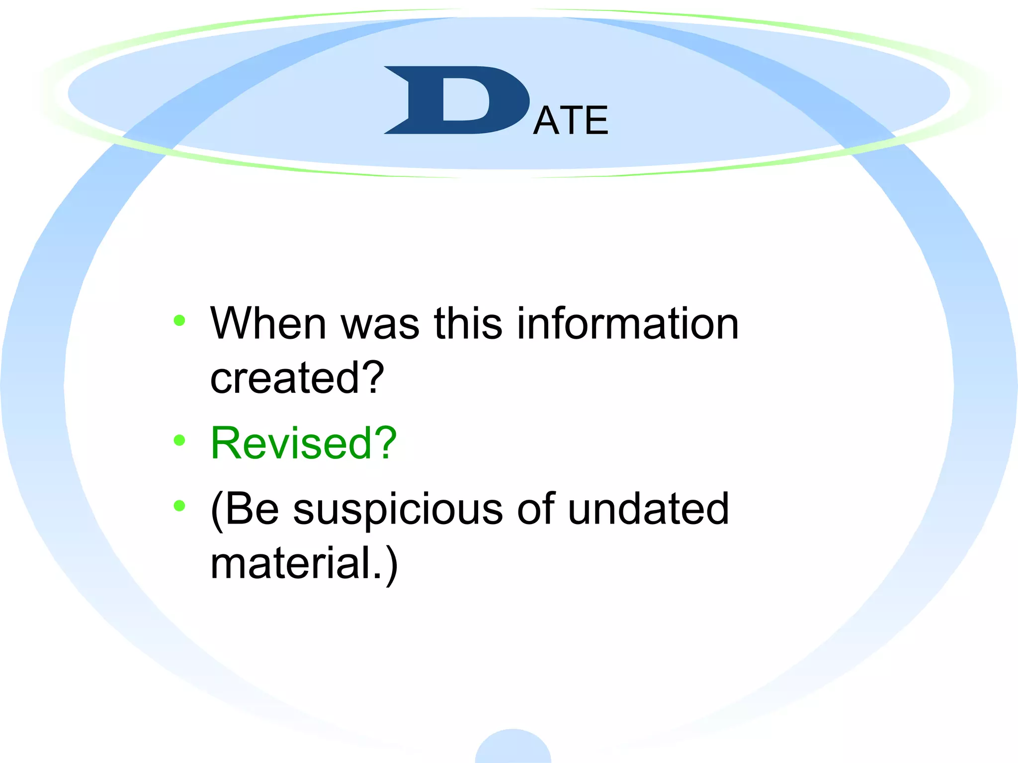 DATE
• When was this information
created?
• Revised?
• (Be suspicious of undated
material.)
 
