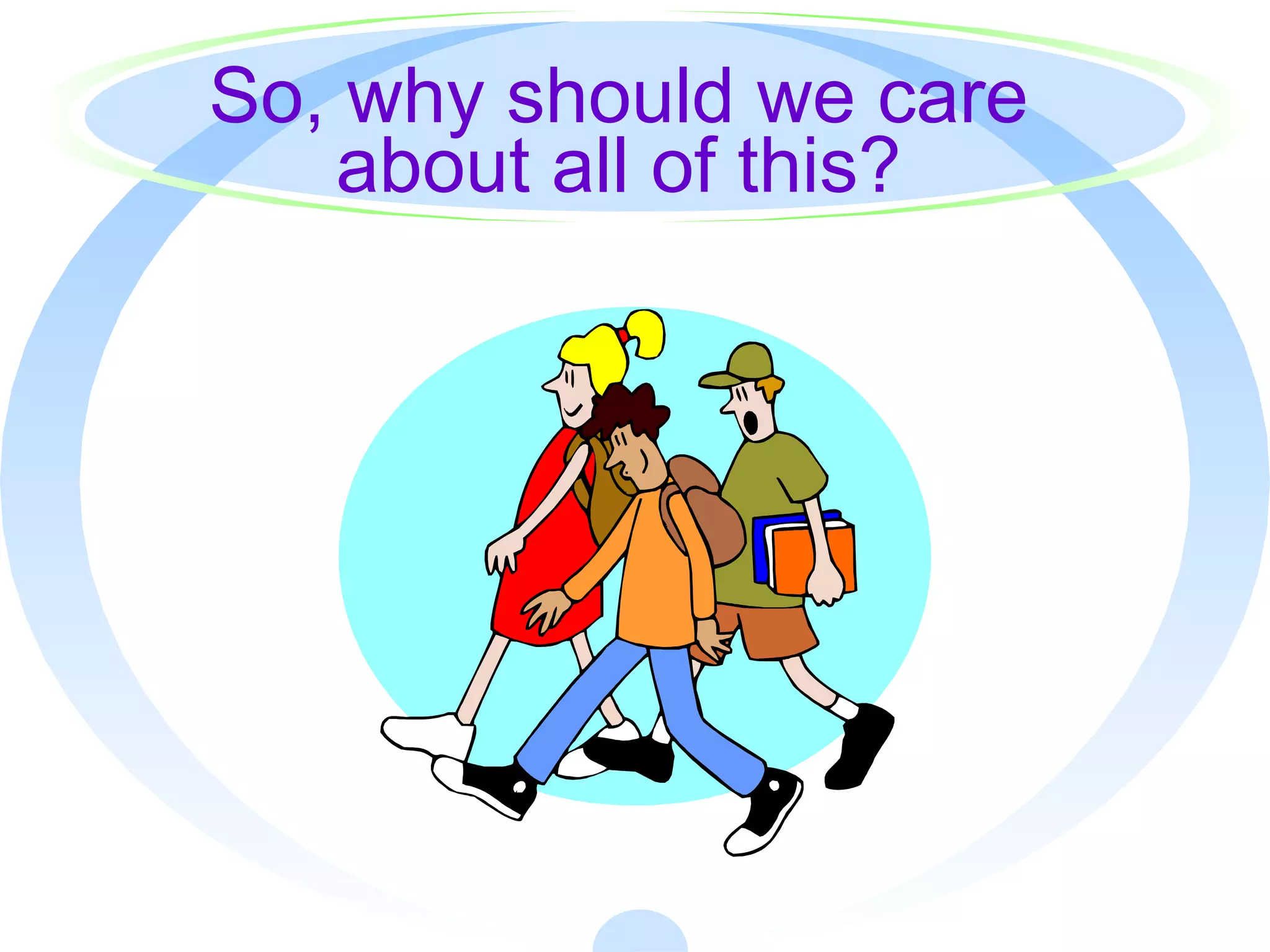 So, why should we care
about all of this?
 